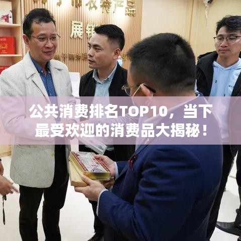 公共消费排名TOP10，当下最受欢迎的消费品大揭秘！