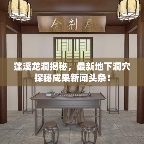 蓬溪龙洞揭秘,最新地下洞穴探秘成果新闻头条!