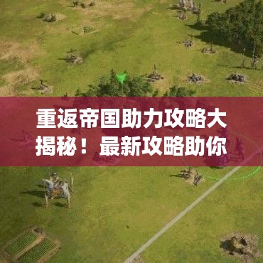 重返帝国助力攻略大揭秘!最新攻略助你轻松玩转游戏!