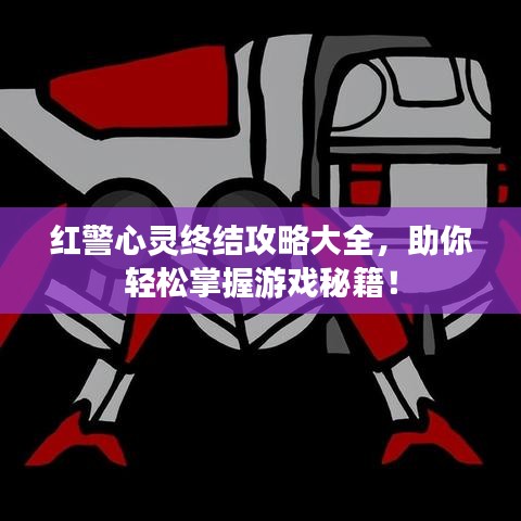 红警心灵终结攻略大全，助你轻松掌握游戏秘籍！