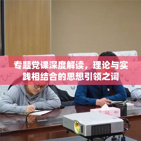 专题党课深度解读，理论与实践相结合的思想引领之词