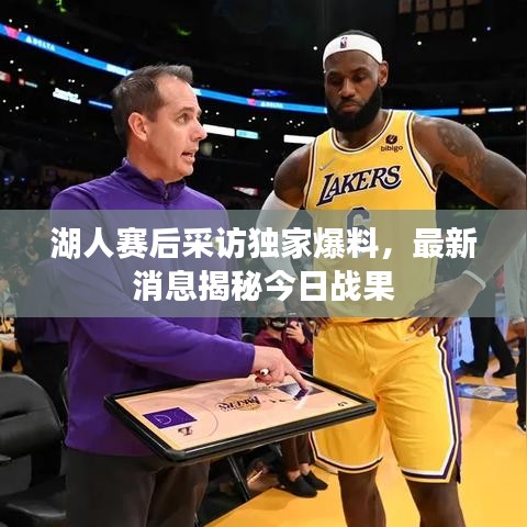 湖人赛后采访独家爆料,最新消息揭秘今日战果