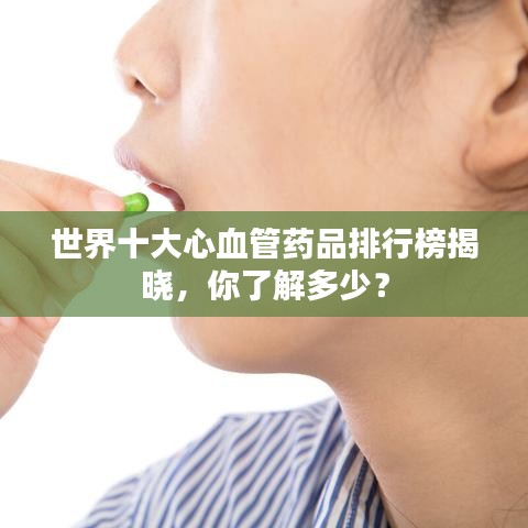 世界十大心血管药品排行榜揭晓,你了解多少?