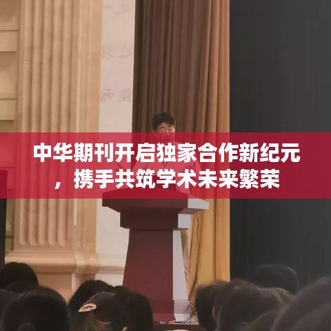 中华期刊开启独家合作新纪元，携手共筑学术未来繁荣