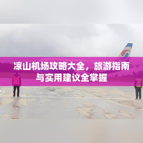 凉山机场攻略大全,旅游指南与实用建议全掌握