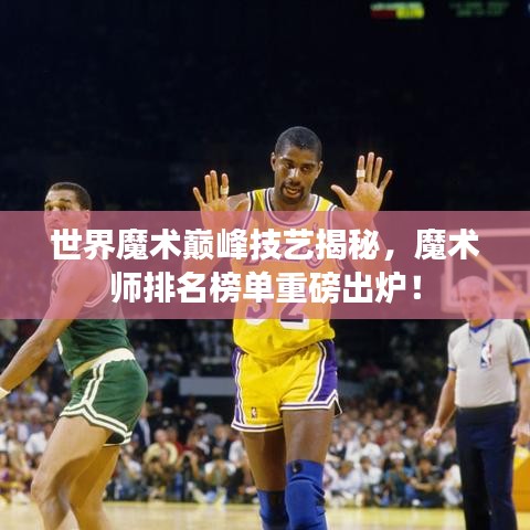 世界魔术巅峰技艺揭秘，魔术师排名榜单重磅出炉！