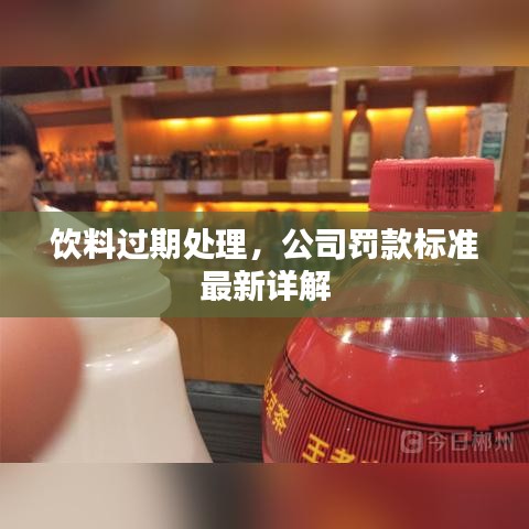 饮料过期处理,公司罚款标准最新详解