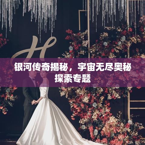 银河传奇揭秘,宇宙无尽奥秘探索专题