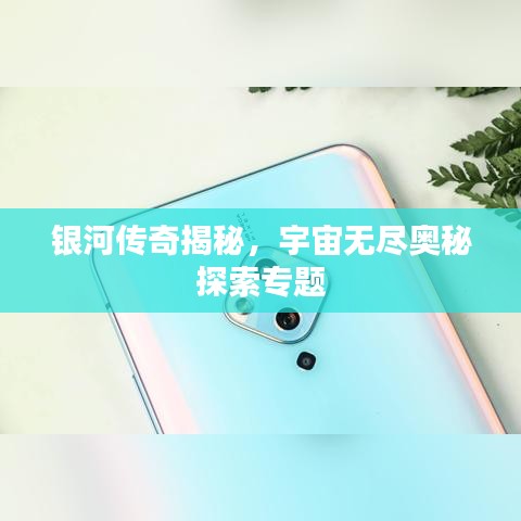 银河传奇揭秘,宇宙无尽奥秘探索专题