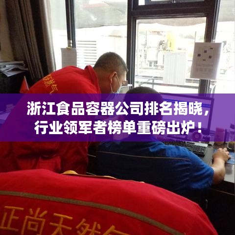 浙江食品容器公司排名揭晓，行业领军者榜单重磅出炉！