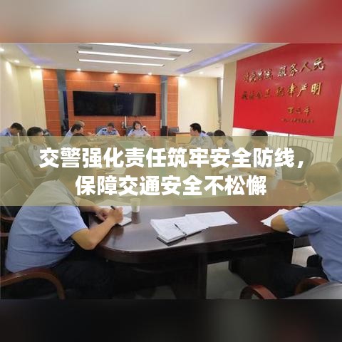 交警强化责任筑牢安全防线,保障交通安全不松懈