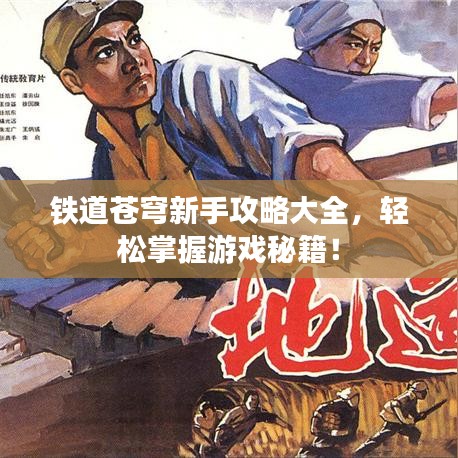 铁道苍穹新手攻略大全，轻松掌握游戏秘籍！