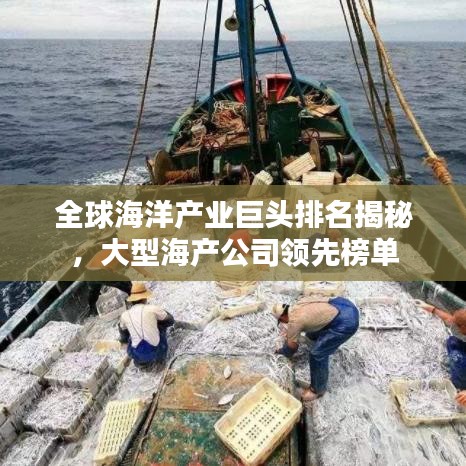 全球海洋产业巨头排名揭秘,大型海产公司领先榜单