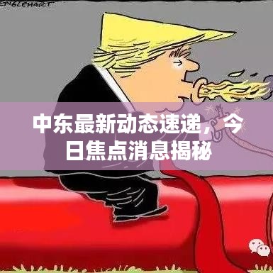 中东最新动态速递,今日焦点消息揭秘
