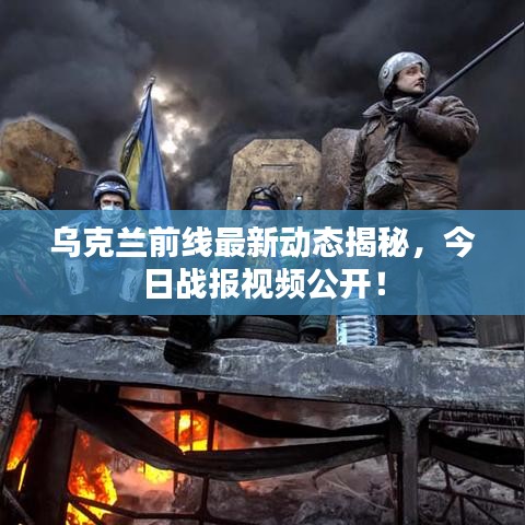 乌克兰前线最新动态揭秘，今日战报视频公开！