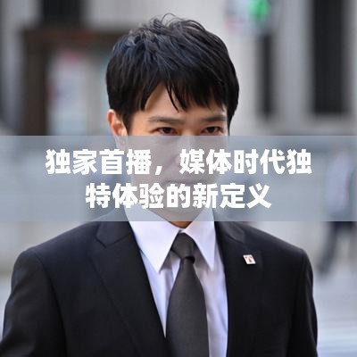 独家首播，媒体时代独特体验的新定义