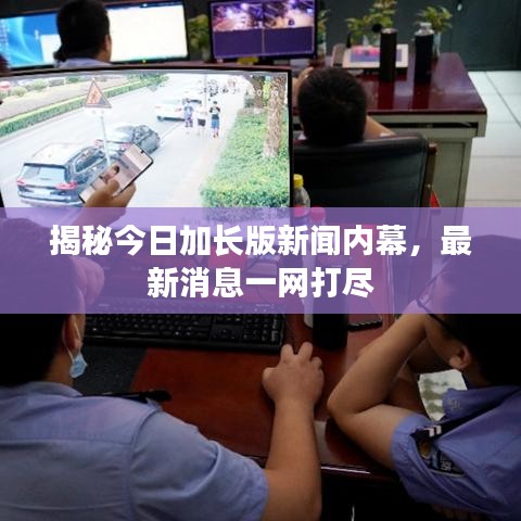 揭秘今日加长版新闻内幕,最新消息一网打尽