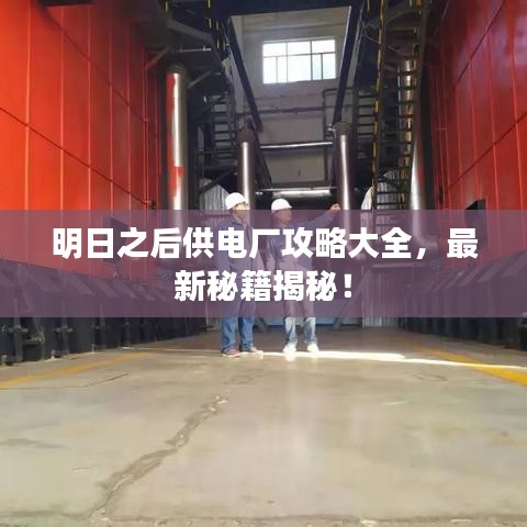 明日之后供电厂攻略大全,最新秘籍揭秘!