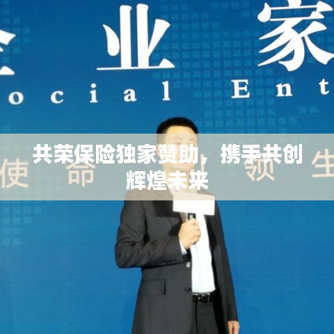 共荣保险独家赞助,携手共创辉煌未来