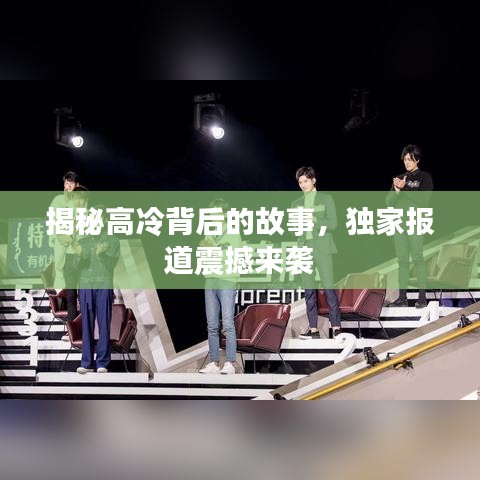 揭秘高冷背后的故事,独家报道震撼来袭