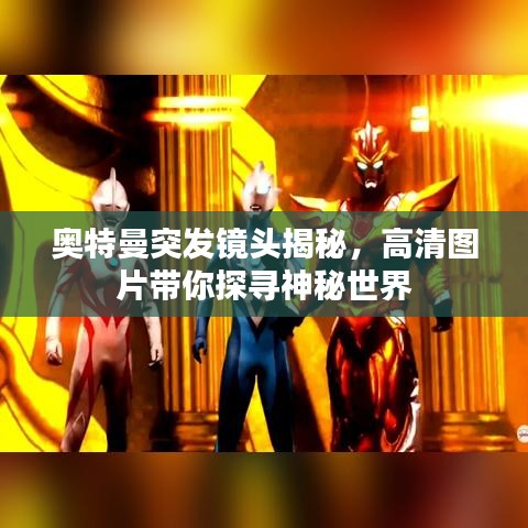 奥特曼突发镜头揭秘，高清图片带你探寻神秘世界