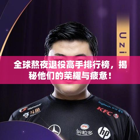 全球熬夜退役高手排行榜,揭秘他们的荣耀与疲惫!
