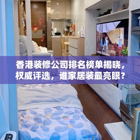 香港装修公司排名榜单揭晓，权威评选，谁家居装最亮眼？