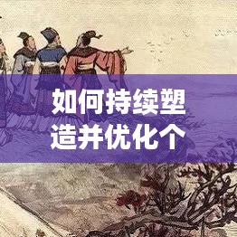 如何持续塑造并优化个人形象？揭秘不断塑造人设的秘诀！