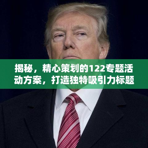 揭秘,精心策划的122专题活动方案,打造独特吸引力标题!