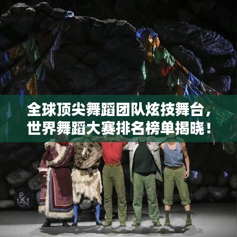 全球顶尖舞蹈团队炫技舞台,世界舞蹈大赛排名榜单揭晓!
