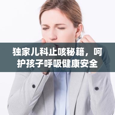 独家儿科止咳秘籍,呵护孩子呼吸健康安全