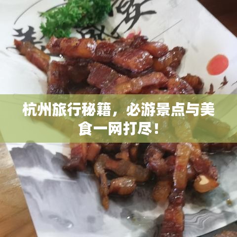 杭州旅行秘籍,必游景点与美食一网打尽!