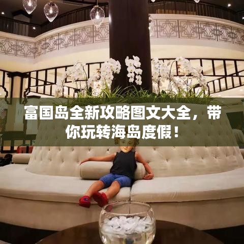 富国岛全新攻略图文大全，带你玩转海岛度假！