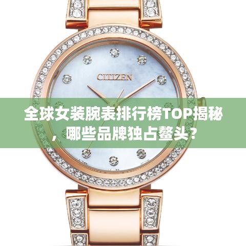 全球女装腕表排行榜TOP揭秘，哪些品牌独占鳌头？