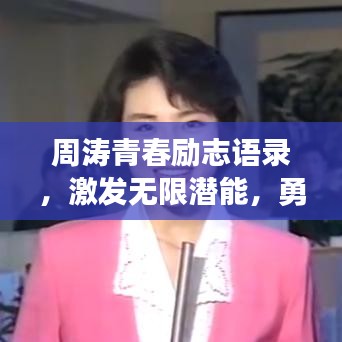 周涛青春励志语录，激发无限潜能，勇敢追梦！