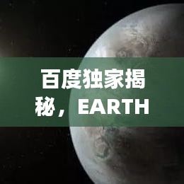 百度独家揭秘，EARTH探索之旅，揭示地球家园的神秘面纱