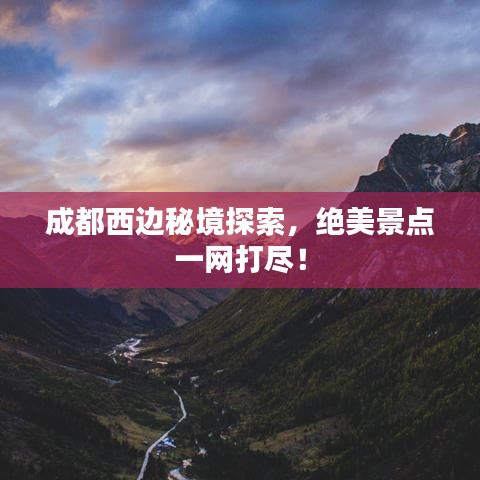 成都西边秘境探索,绝美景点一网打尽!