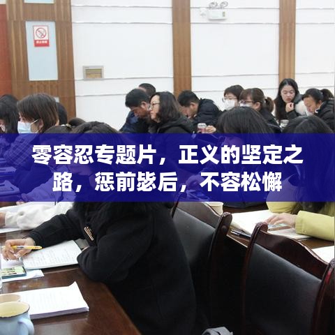 零容忍专题片,正义的坚定之路,惩前毖后,不容松懈