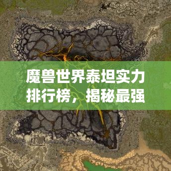 魔兽世界泰坦实力排行榜,揭秘最强泰坦之王!