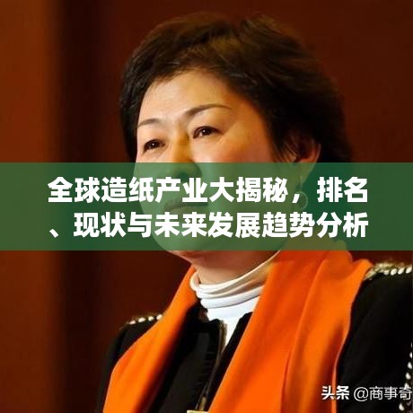 全球造纸产业大揭秘,排名、现状与未来发展趋势分析