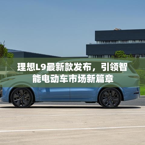 理想L9最新款发布,引领智能电动车市场新篇章
