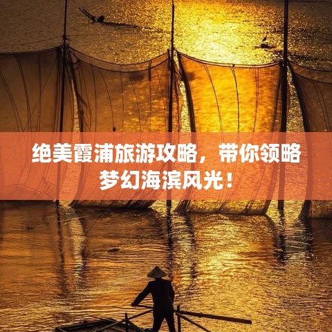 绝美霞浦旅游攻略,带你领略梦幻海滨风光!