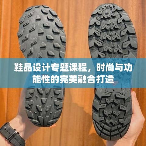 鞋品设计专题课程,时尚与功能性的完美融合打造