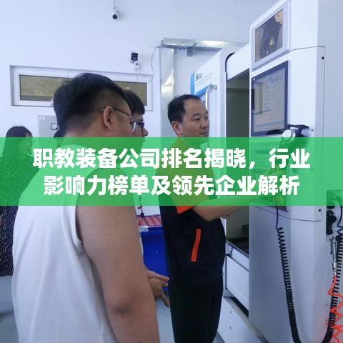 职教装备公司排名揭晓,行业影响力榜单及领先企业解析