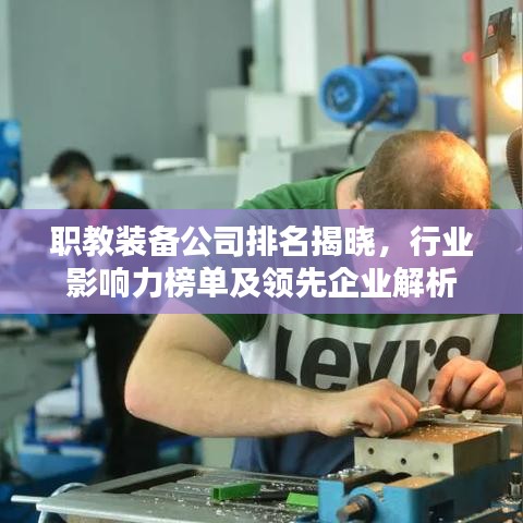 职教装备公司排名揭晓,行业影响力榜单及领先企业解析