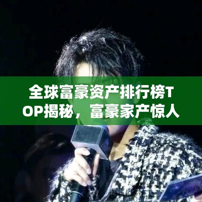 全球富豪资产排行榜TOP揭秘，富豪家产惊人数字！