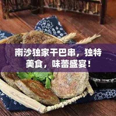 南沙独家干巴串，独特美食，味蕾盛宴！