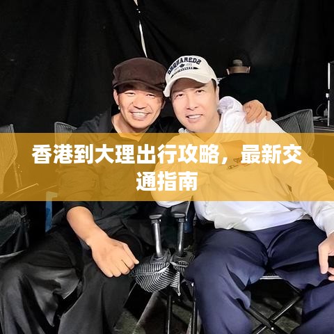 香港到大理出行攻略,最新交通指南