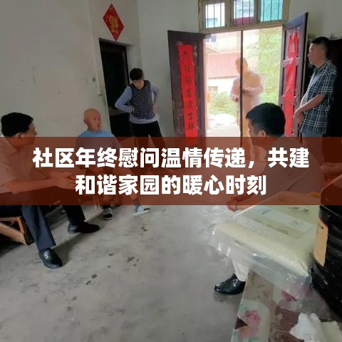 社区年终慰问温情传递,共建和谐家园的暖心时刻