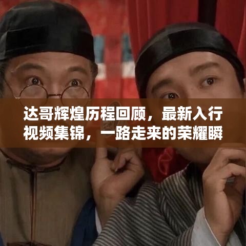 达哥辉煌历程回顾,最新入行视频集锦,一路走来的荣耀瞬间全记录